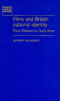 Films and British National Identity: From Dickens to Dad's Army - Jeffrey Richards