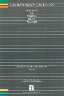 Las Razones y Las Obras: Gobierno de Miguel de La Madrid. Cronica del Sexenio 1982-1988. Indices - Fondo de Cultura Economica