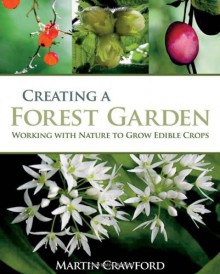 Creating a Forest Garden: Working with Nature to Grow Edible Crops - Martin Crawford