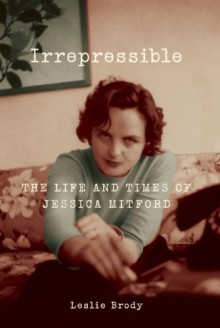 Irrepressible: The Life and Times of Jessica Mitford - Leslie Brody