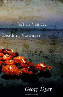 Jeff in Venice, Death in Varanasi - Geoff Dyer