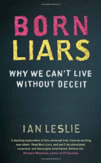 Born Liars Why We Can't Live without Deceit - Ian Leslie