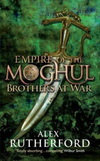 Empire of the Moghul: Brothers at War - Alex Rutherford