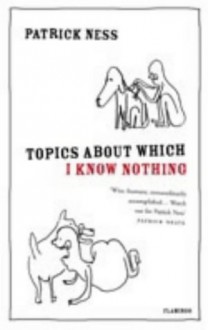 Topics About Which I Know Nothing - Patrick Ness