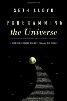 Programming the Universe: A Quantum Computer Scientist Takes on the Cosmos - Seth Lloyd