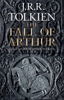 The Fall of Arthur - J.R.R. Tolkien, J.R.R. Tolkien