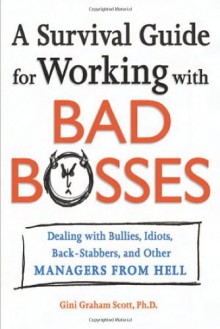 A Survival Guide for Working with Bad Bosses: Dealing with Bullies, Idiots, Back-Stabbers, and Other Managers from Hell - Gini Graham Scott