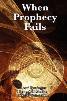 When Prophecy Fails: A Social and Psychological Study of a Modern Group that Predicted the Destruction of the World - Leon Festinger, Henry W. Riecken, Stanley Schachter