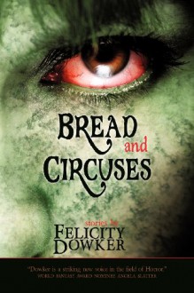 Bread and Circuses, stories by Felicity Dowker - Felicity Dowker