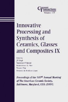 Innovative Processing and Synthesis of Ceramics, Glasses and Composites IX: Proceedings of the 107th Annual Meeting of the American Ceramic Society, Baltimore, Maryland, USA 2005, Ceramic Transactions - Tatla Dar Singh