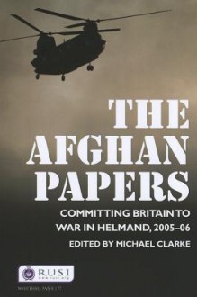 The Afghan Papers: Committing Britain to War in Helmand, 2005-06 - Michael Clarke