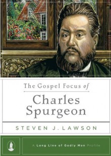 The Gospel Focus of Charles Spurgeon (A Long Line of Godly Men Profile) - Steven J. Lawson