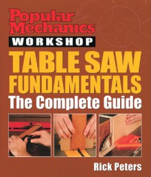 Popular Mechanics Workshop: Table Saw Fundamentals: The Complete Guide - Rick Peters