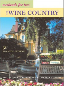 Weekends for Two in the Wine Country: 50 Romantic Northern California Getaways - Bill Gleeson, Richard Gillette