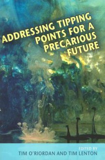 Addressing Tipping Points for a Precarious Future - Timothy O'Riordan, Timothy Lenton