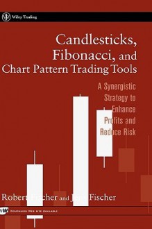 Candlesticks, Fibonacci, and Chart Pattern Trading Tools: A Synergistic Strategy to Enhance Profits and Reduce Risk - Robert Fischer, Jens Fischer