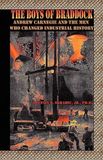 The Boys of Braddock: Andrew Carnegie and the Men Who Changed Industrial History - Quentin R. Skrabec Jr.