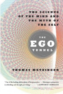 The Ego Tunnel: The Science of the Mind and the Myth of the Self - Thomas Metzinger