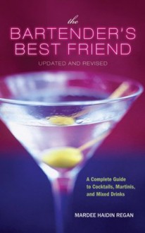 The Bartender's Best Friend: A Complete Guide to Cocktails, Martinis, and Mixed Drinks - Mardee Haidin Regan