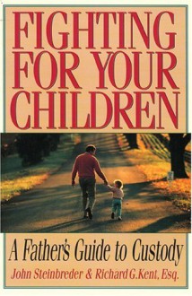 Fighting for Your Children: A Father's Guide to Custody - John Steinbreder