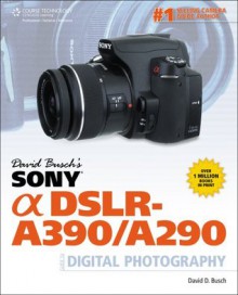 David Busch's Sony Alpha DSLR-A390/A290 Guide to Digital Photography, 1st Edition - David D. Busch