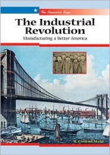 The Industrial Revolution: Manufacturing a Better America - R. Conrad Stein