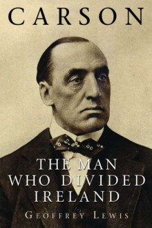 Carson: The Man Who Divided Ireland - Geoffrey Lewis