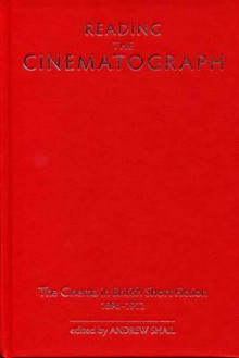 Reading the Cinematograph: The Cinema in British Short Fiction 1896-1912 - Andrew Shail