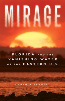 Mirage: Florida and the Vanishing Water of the Eastern U.S. - Cynthia Barnett