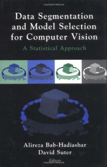 Data Segmentation and Model Selection for Computer Vision: A Statistical Approach - Alireza Bab-Hadiashar, David Suter