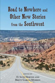 Road to Nowhere and Other New Stories from the Southwest - D Seth Horton, Brett Garcia Myhren