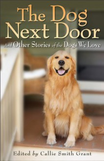 The Dog Next Door: And Other Stories of the Dogs We Love - Callie Smith Grant