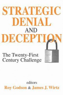 Strategic Denial and Deception: The Twenty-First Century Challenge - Roy Godson, James J. Wirtz