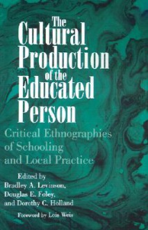 Cultural Production of the Educated Person: Critical Ethnographies of Schooling and Local Practice - Bradley A.U. Levinson, Douglas E. Foley, Dorothy C. Holland