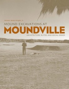 Mound Excavations at Moundville: Architecture, Elites, and Social Order - Vernon James Knight Jr.