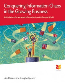 Conquering Information Chaos in the Growing Business: IBM Solutions for Managing Information in an On Demand World - Jim Hoskins