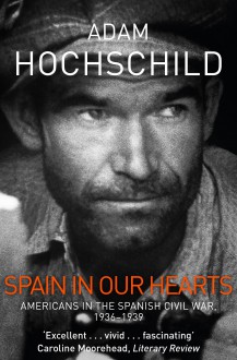 Spain in Our Hearts: Americans in the Spanish Civil War, 1936-1939 - Adam Hochschild