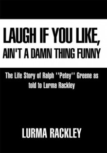 Laugh If You Like, Ain't a Damn Thing Funny: The Life story of Ralph ''Petey'' Greene as told to Lurma Rackley - Lurma Rackley