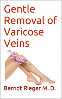 Gentle Removal of Varicose Veins - Berndt Rieger M. D.