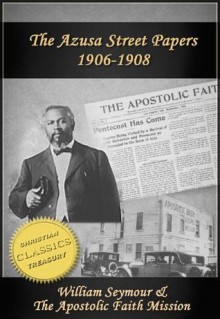 Azusa Street Papers - Apostolic Faith (1906-1908) - William Seymour