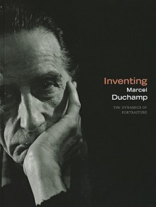 Inventing Marcel Duchamp: The Dynamics of Portraiture - Anne Collins Goodyear