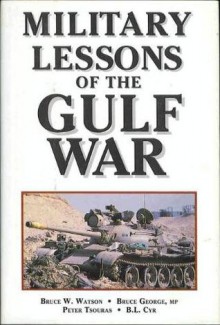 Military Lessons Of The Gulf War - Bruce W. Watson, Bruce George, Peter G. Tsouras, B.L. Cyr