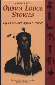 Schoolcraft's Ojibwa Lodge Stories: Life on the Lake Superior Frontier - Philip P. Mason, Philip P. Mason