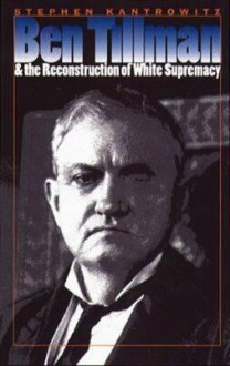 Ben Tillman & The Reconstruction Of White Supremacy - Stephen Kantrowitz