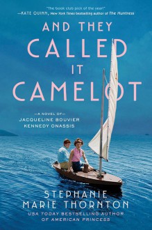 And They Called It Camelot: A Novel of Jacqueline Bouvier Kennedy Onassis - Stephanie Marie Thornton