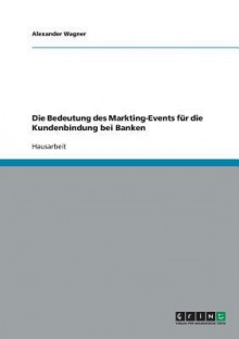 Die Bedeutung Des Markting-Events Fur Die Kundenbindung Bei Banken - Alexander Wagner