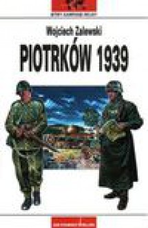 Piotrków 1939 : działania wojenne północnego zgrupowania Armii "Prusy" w okolicach Piotrkowa Trybunalskiego i Tomaszowa Mazowieckiego - Wojciech Zalewski