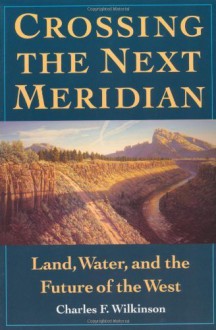 Crossing the Next Meridian: Land, Water, and the Future of the West 1st (first) Edition by Wilkinson, Charles F. published by Island Press (1993) - Charles F. Wilkinson