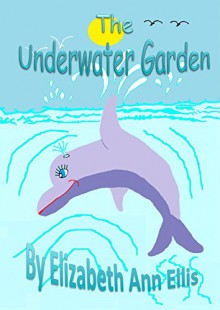 THE UNDERWATER GARDEN - ELIZABETH ANN ELLIS, ELIZABETH ANN ELLIS, ELIZABETH ANN ELLIS, PETER ELLIS