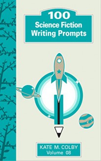 100 Science Fiction Writing Prompts (Fiction Ideas Vol. 8) - Kate M. Colby